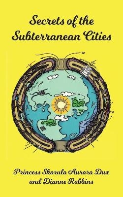 Secrets of the Subterranean Cities - Sharula Aurora Dux, Dianne Robbins