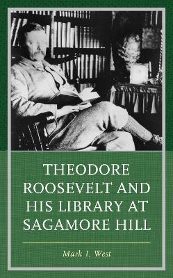 Theodore Roosevelt and His Library at Sagamore Hill - Mark I. West