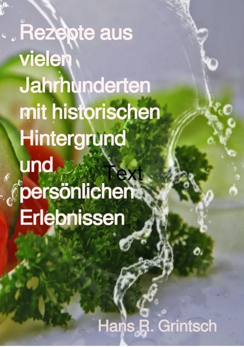 Rezepte aus vielen Jahrhunderten mit historischen Hintergrund und persönlichen Erlebnissen - Hans R. Grintsch