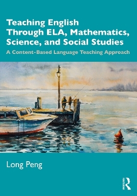 Teaching English Through ELA, Mathematics, Science, and Social Studies - Long Peng