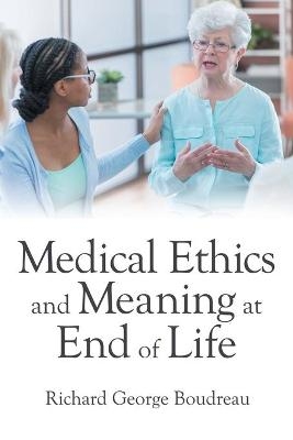 Medical Ethics and Meaning at End of Life - Richard George Boudreau