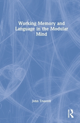 Working Memory and Language in the Modular Mind - John Truscott