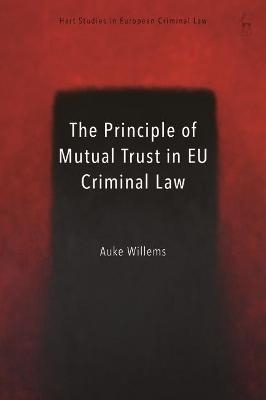 The Principle of Mutual Trust in EU Criminal Law - Auke Willems