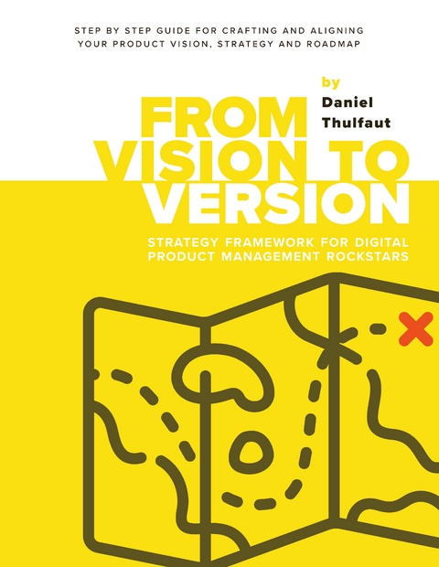 From Vision to Version - Step by step guide for crafting and aligning your product vision, strategy and roadmap - Daniel Thulfaut