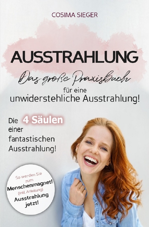 Ausstrahlung: DAS GROSSE PRAXISBUCH FÜR EINE UNWIDERSTEHLICHE AUSSTRAHLUNG! Die 4 Säulen einer fantastischen Ausstrahlung! - Cosima Sieger