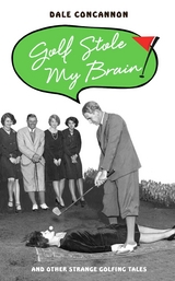 Golf Stole My Brain - And Other Strange Golfing Tales - Dale Concannon