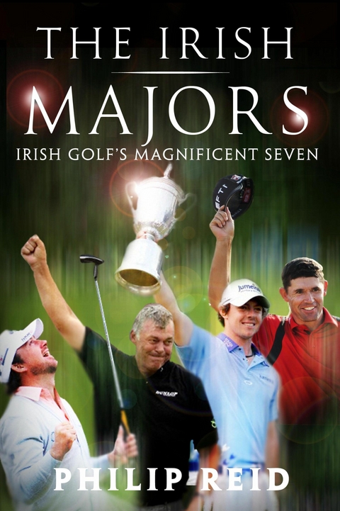 Irish Majors: The Story Behind the Victories of Ireland's Top Golfers -  Rory McIlroy, Graeme McDowell, Darren Clarke and Padraig Harrington -  PHILIP REID