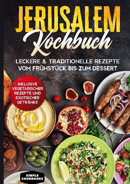 Jerusalem Kochbuch: Leckere & traditionelle Rezepte vom Frühstück bis zum Dessert - Inklusive vegetarischer Rezepte und exotischer Getränke - Simple Cookbooks