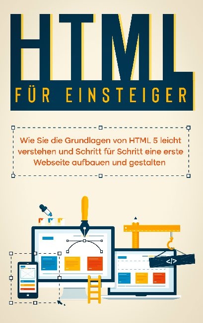 HTML für Einsteiger: Wie Sie die Grundlagen von HTML 5 leicht verstehen und Schritt für Schritt eine erste Webseite aufbauen und gestalten - Timo Freitag