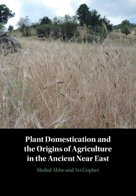 Plant Domestication and the Origins of Agriculture in the Ancient Near East - Shahal Abbo, Avi Gopher, Gila Kahila Bar-Gal