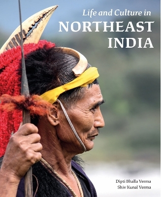 Life and Culture in Northeast India - Dipti Bhalla Verma, Shiv Kunal Verma