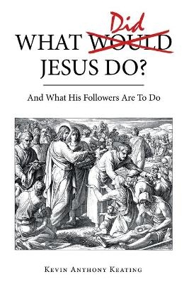 What Did Jesus Do? - Kevin Anthony Keating