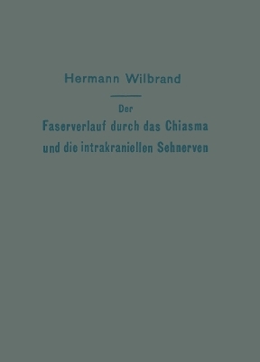 Der Faserverlauf durch das Chiasma und die intrakraniellen Sehnerven - H. Wilbrand