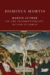 Dominus Mortis: Martin Luther on the Incorruptibility of God in Christ -  David J. Luy