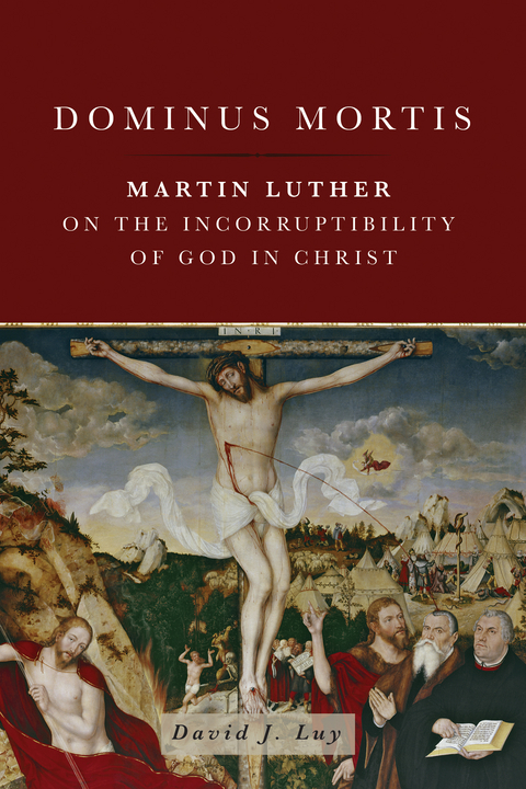 Dominus Mortis: Martin Luther on the Incorruptibility of God in Christ -  David J. Luy