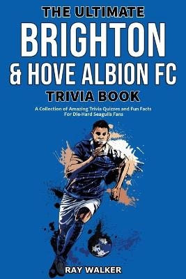 The Ultimate Brighton & Hove Albion FC Trivia Book - Ray Walker