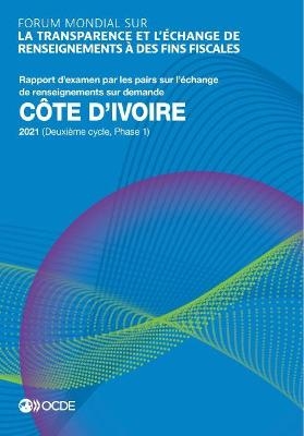 Forum Mondial Sur La Transparence Et l'Échange de Renseignements À Des Fins Fiscales Forum Mondial Sur La Transparence Et l'Échange de Renseignements À Des Fins Fiscales: Côte d'Ivoire 2021 (Deuxième Cycle, Phase 1) Rapport d'Examen Par Les Pairs Sur l'Éch -  Oecd