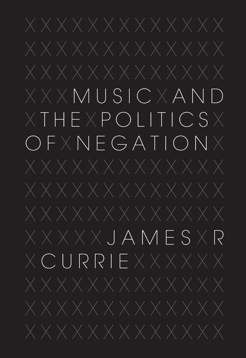 Music and the Politics of Negation - James R. Currie