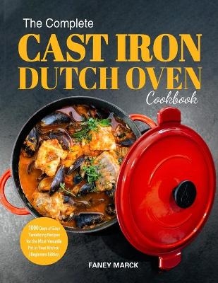 The Complete Cast Iron Dutch Oven Cookbook - Faney Marck