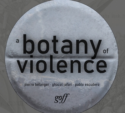 A Botany of Violence - Pierre Bélanger, Ghazal Jafari, Pablo Escudero