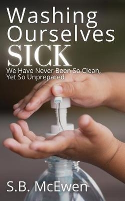 Washing Ourselves Sick - S B McEwen