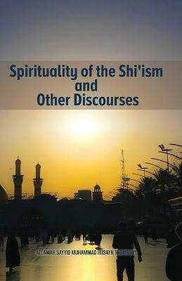 Spirituality of the Shi'ism and Other Discourses - Allamah Tabataba'I