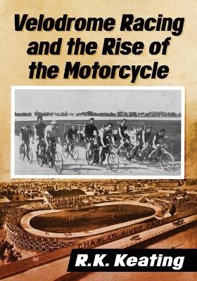 Velodrome Racing and the Rise of the Motorcycle - R.K. Keating