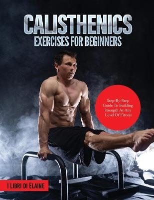 Calisthenics Exercises for Beginners -  I Libri di Elaine
