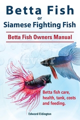 Betta Fish or Siamese Fighting Fish. Betta Fish Owners Manual. Betta fish care, health, tank, costs and feeding. - Edward Eldington