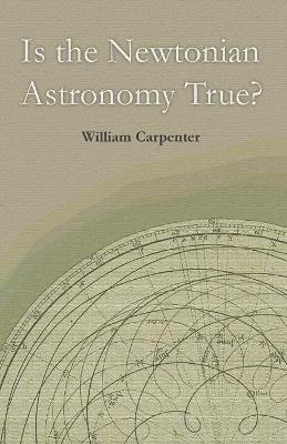 Is the Newtonian Astronomy True? - William Carpenter