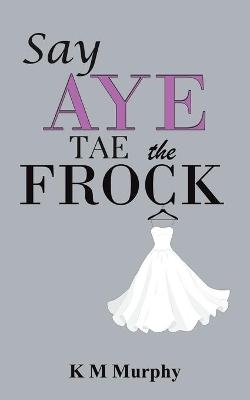 Say Aye Tae the Frock - K M Murphy