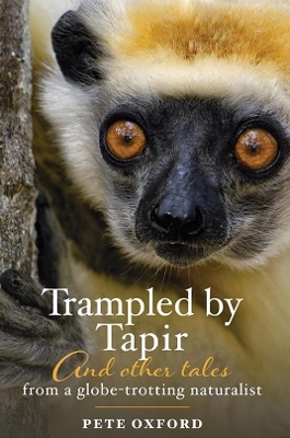 Trampled by Tapir and Other Tales from a Globe-Trotting Naturalist - Pete Oxford