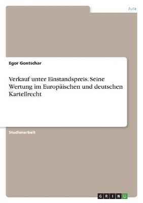 Verkauf unter Einstandspreis. Seine Wertung im EuropÃ¤ischen und deutschen Kartellrecht - Egor Gontschar