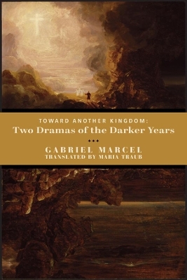 Toward Another Kingdom – Two Dramas of the Darker Years - Gabriel Marcel, Maria Traub