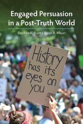Engaged Persuasion in a Post-Truth World - Stephen K. Hunt, Kevin R. Meyer