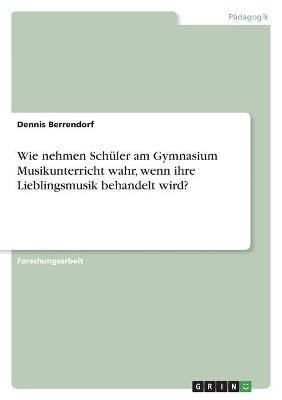 Wie nehmen SchÃ¼ler am Gymnasium Musikunterricht wahr, wenn ihre Lieblingsmusik behandelt wird? - Dennis Berrendorf