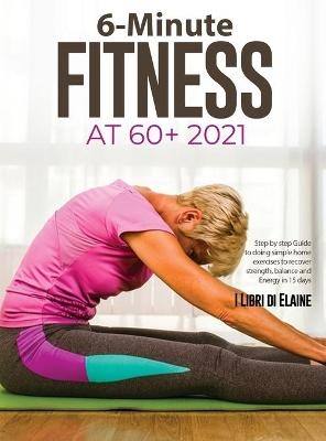 6-Minute Fitness at 60+ 2021 -  I Libri di Elaine