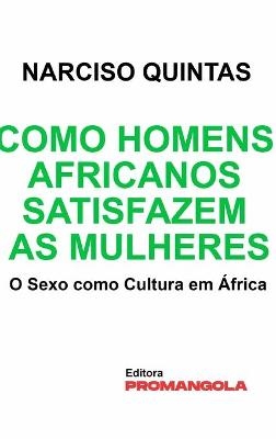 Como Homens Africanos Satisfazem As Mulheres - Narciso Quintas - Narciso Quintas