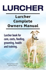 Lurcher. Lurcher Complete Owners Manual. Lurcher book for care, costs, feeding, grooming, health and training. - George Hoppendale, Asia Moore