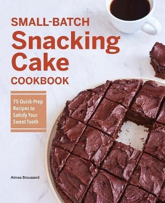Small-Batch Snacking Cake Cookbook - Aimee Broussard