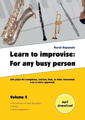 Learn to improvise: For any busy person who plays the saxophone, clarinet, flute, or other instrument. Less-is-more approach. Volume 2 - Marek Kopansky