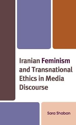 Iranian Feminism and Transnational Ethics in Media Discourse - Sara Shaban