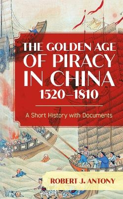 The Golden Age of Piracy in China, 1520–1810 - Robert J. Antony
