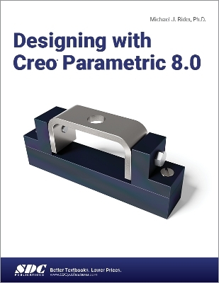 Designing with Creo Parametric 8.0 - Michael J. Rider