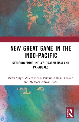 New Great Game in the Indo-Pacific - Bawa Singh, Aslam Khan, Parvaiz Ahmad Thoker, Mansoor Ahmad Lone