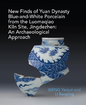 New Finds of Yuan Dynasty Blue-and-White Porcelain from the Luomaqiao Kiln Site, Jingdezhen: An Archaeological Approach - Yanjun Weng