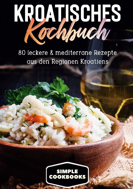 Kroatisches Kochbuch: 80 leckere & mediterrane Rezepte aus den Regionen Kroatiens - Simple Cookbooks
