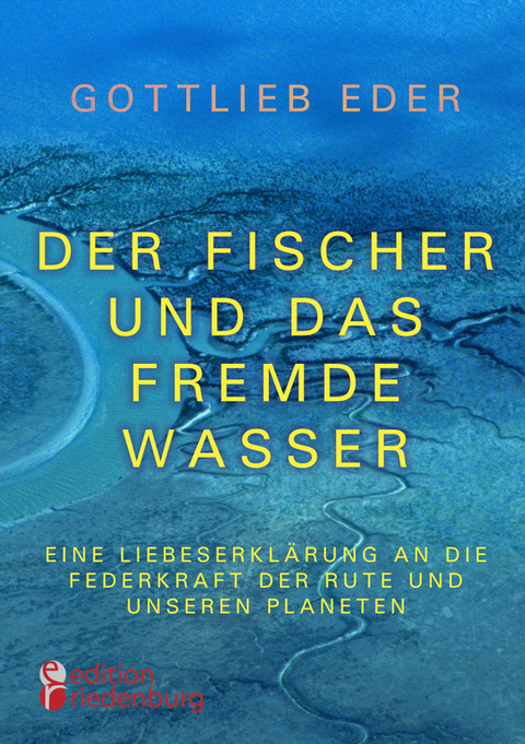 Der Fischer und das fremde Wasser - Eine Liebeserklärung an die Federkraft der Rute und unseren Planeten - Gottlieb Eder