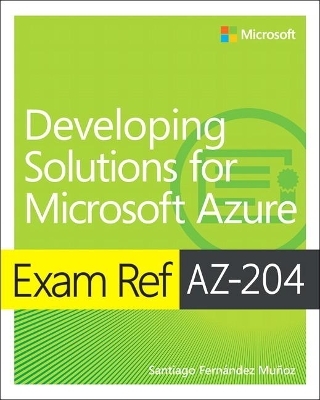 Exam Ref AZ-204 Developing Solutions for Microsoft Azure - Santiago Munoz