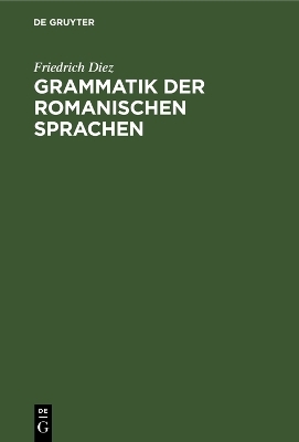 Grammatik der Romanischen Sprachen - Friedrich Diez